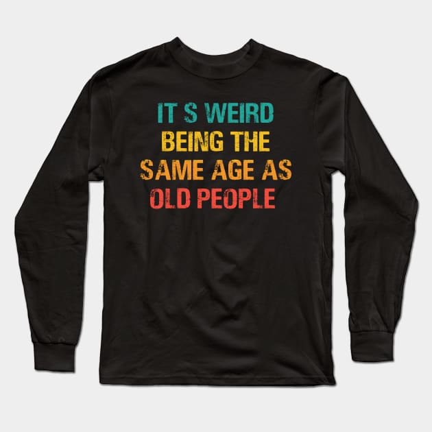 It's Weird Being The Same Age As Old People Retro Sarcastic Long Sleeve T-Shirt by sarabuild